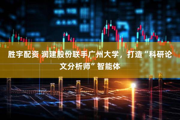 胜宇配资 润建股份联手广州大学，打造“科研论文分析师”智能体