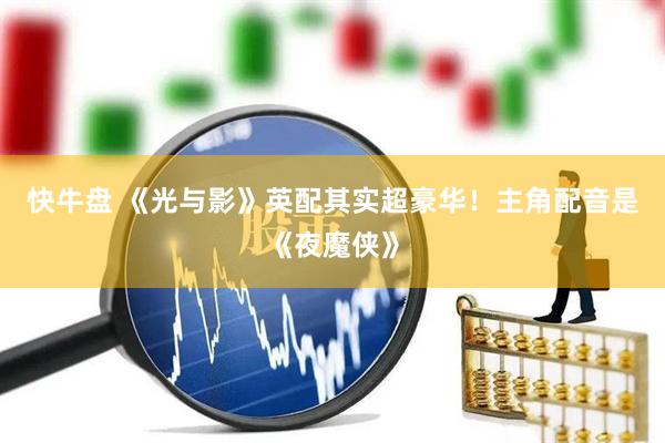 快牛盘 《光与影》英配其实超豪华！主角配音是《夜魔侠》