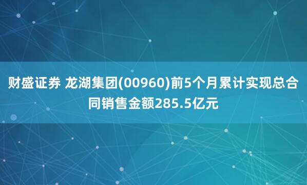 财盛证券 龙湖集团(00960)前5个月累计实现总合同销售金额285.5亿元