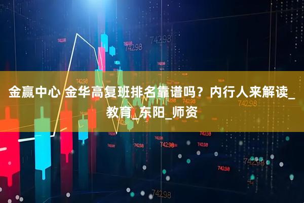 金赢中心 金华高复班排名靠谱吗？内行人来解读_教育_东阳_师资