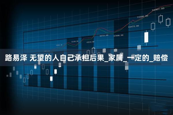 路易泽 无望的人自己承担后果_家属_一定的_赔偿