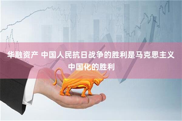 华融资产 中国人民抗日战争的胜利是马克思主义中国化的胜利