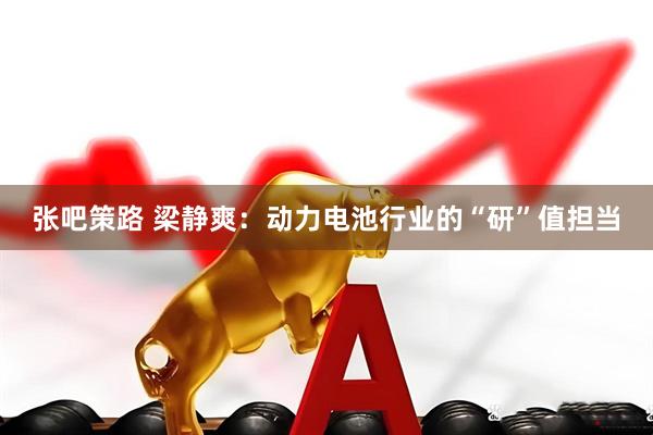 张吧策路 梁静爽：动力电池行业的“研”值担当