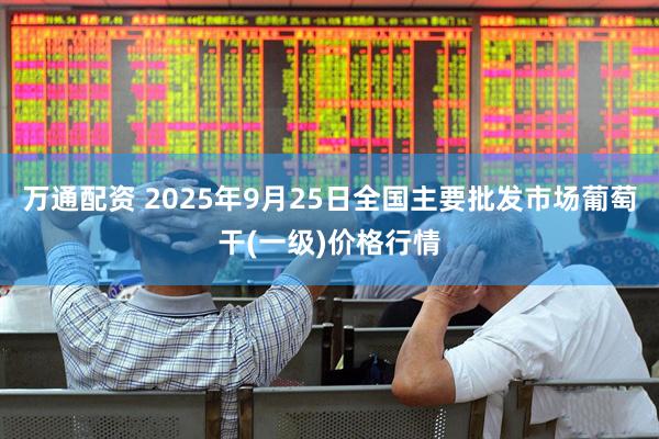 万通配资 2025年9月25日全国主要批发市场葡萄干(一级)价格行情