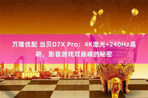 万隆优配 当贝D7X Pro:4K激光+240Hz高刷,影音游戏双巅峰的秘密