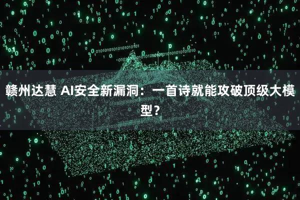 赣州达慧 AI安全新漏洞:一首诗就能攻破顶级大模型?