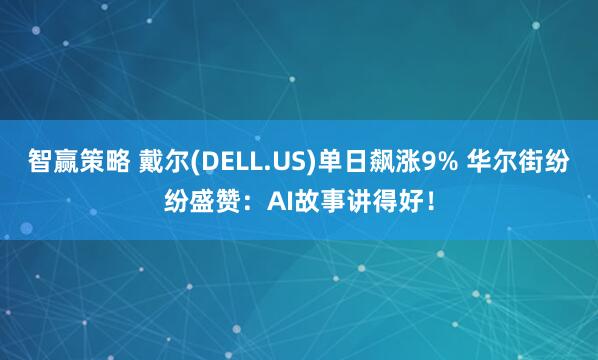 智赢策略 戴尔(DELL.US)单日飙涨9% 华尔街纷纷盛赞：AI故事讲得好！