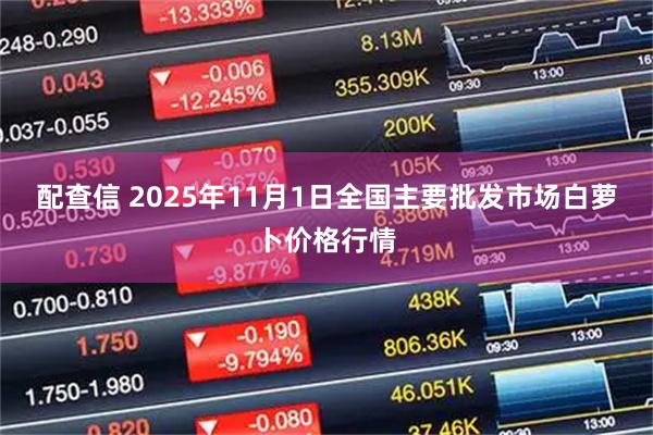 配查信 2025年11月1日全国主要批发市场白萝卜价格行情