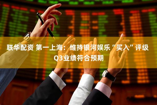 联华配资 第一上海:维持银河娱乐“买入”评级 Q3业绩符合预期