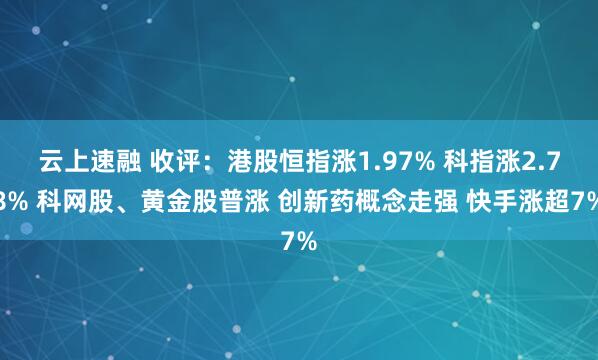 云上速融 收评:港股恒指涨1.97% 科指涨2.78% 科网股、黄金股普涨 创新药概念走强 快手涨超7%