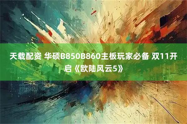天载配资 华硕B850B860主板玩家必备 双11开启《欧陆风云5》