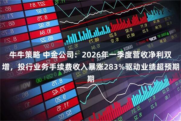 牛牛策略 中金公司：2026年一季度营收净利双增，投行业务手续费收入暴涨283%驱动业绩超预期